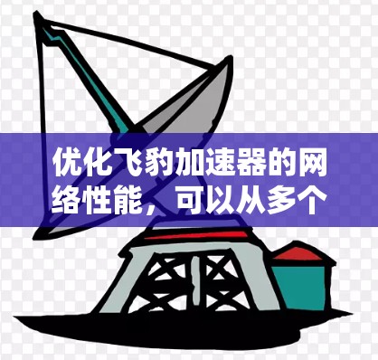 优化飞豹加速器的网络性能,可以从多个方面入手,确保飞豹能够高效连接和处理请求。以下是一步步的优化建议 优化飞豹加速器的网络性能,可以从多个方面入手,确保飞豹能够高效连接和处理请求。以下是一步步的优化建议
