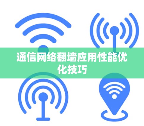 通信网络翻墙应用性能优化技巧 通信网络翻墙应用性能优化技巧