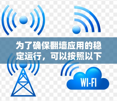 为了确保翻墙应用的稳定运行，可以按照以下步骤进行操作