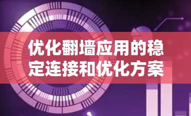 优化翻墙应用的稳定连接和优化方案可以从以下几个方面入手 优化翻墙应用的稳定连接和优化方案可以从以下几个方面入手