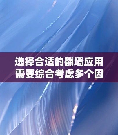选择合适的翻墙应用需要综合考虑多个因素，以下是一些综合性的推荐和建议