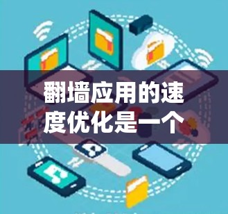 翻墙应用的速度优化是一个系统性的工程，需要综合考虑多个方面。以下是一个逐步优化的方案