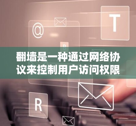 翻墙是一种通过网络协议来控制用户访问权限的应用,旨在保护敏感信息和防止恶意行为。以下是详细解析翻墙的应用功能 翻墙是一种通过网络协议来控制用户访问权限的应用,旨在保护敏感信息和防止恶意行为。以下是详细解析翻墙的应用功能