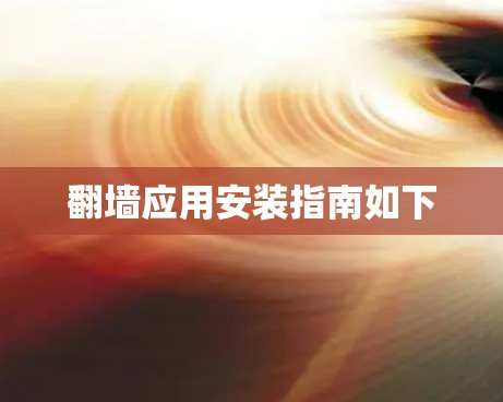 翻墙应用安装指南如下 翻墙应用安装指南如下