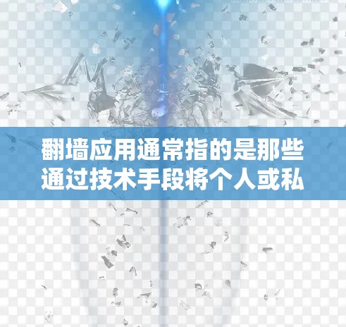 翻墙应用通常指的是那些通过技术手段将个人或私密空间转移到另一个地方的应用程序或工具。这些应用主要涉及隐私保护、法律保护和技术实现。以下是一些常见的翻墙应用及其功能 翻墙应用通常指的是那些通过技术手段将个人或私密空间转移到另一个地方的应用程序或工具。这些应用主要涉及隐私保护、法律保护和技术实现。以下是一些常见的翻墙应用及其功能