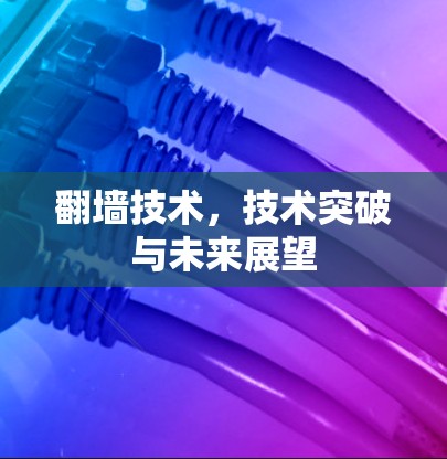 翻墙技术，技术突破与未来展望