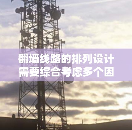 翻墙线路的排列设计需要综合考虑多个因素，以确保用户能安全访问自己的资源。以下是一个优化后的排列建议