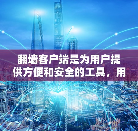 翻墙客户端是为用户提供方便和安全的工具，用于访问外部服务器的数据。以下是关于翻墙客户端的详细说明