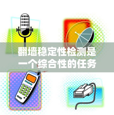 翻墙稳定性检测是一个综合性的任务，涉及到翻墙过程中的安全、网络和防火墙的稳定性和安全性。以下是一些常用的技术和工具，可以帮助你进行翻墙稳定性的检测和管理