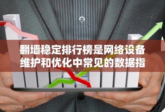 翻墙稳定排行榜是网络设备维护和优化中常见的数据指标之一，涵盖了设备的稳定率、响应时间、维护成本、易用性等多方面。以下是一些常见的翻墙稳定排行榜的排名和分析