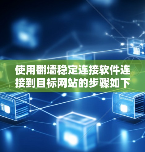 使用翻墙稳定连接软件连接到目标网站的步骤如下