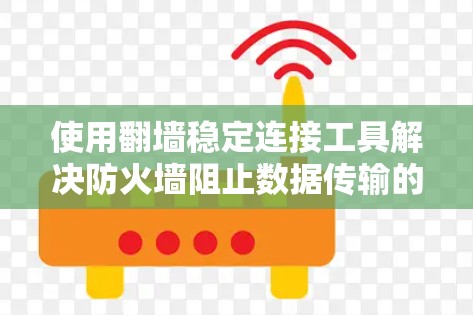 使用翻墙稳定连接工具解决防火墙阻止数据传输的问题，可以按照以下步骤进行