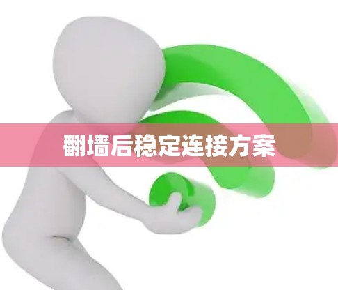 翻墙后稳定连接方案 翻墙后稳定连接方案