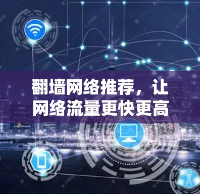 翻墙网络推荐，让网络流量更快更高效