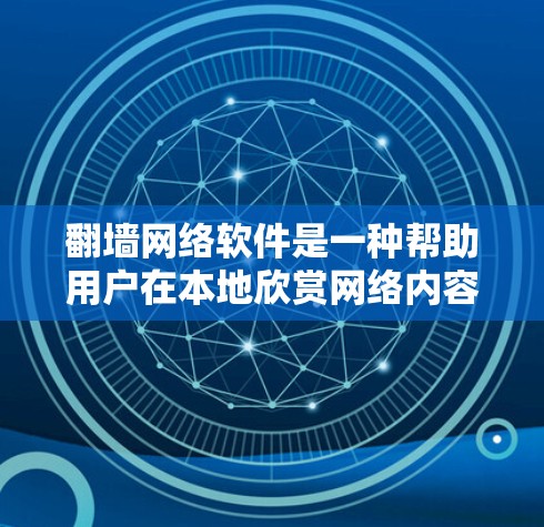 翻墙网络软件是一种帮助用户在本地欣赏网络内容的工具，但使用时需谨慎。以下是对该主题的详细总结