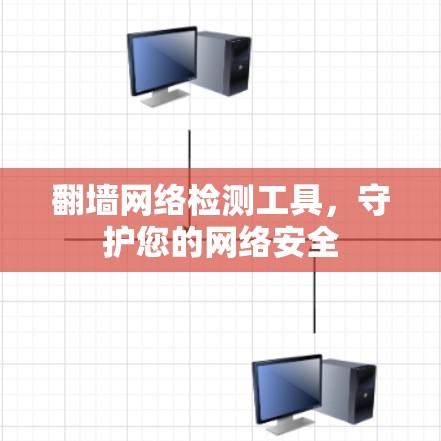 翻墙网络检测工具,守护您的网络安全 翻墙网络检测工具,守护您的网络安全