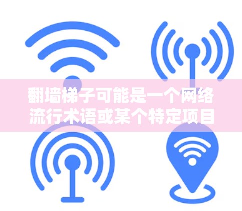 翻墙梯子可能是一个网络流行术语或某个特定项目,可能指一种用于绕过防火墙的技术、游戏平台或应用。以下是一些可能的解释 翻墙梯子可能是一个网络流行术语或某个特定项目,可能指一种用于绕过防火墙的技术、游戏平台或应用。以下是一些可能的解释