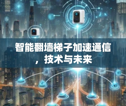 智能翻墙梯子加速通信，技术与未来