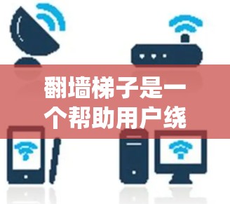 翻墙梯子是一个帮助用户绕过互联网防火墙的工具,适合在没有本地防火墙支持时使用。以下是使用翻墙梯子的详细步骤 翻墙梯子是一个帮助用户绕过互联网防火墙的工具,适合在没有本地防火墙支持时使用。以下是使用翻墙梯子的详细步骤