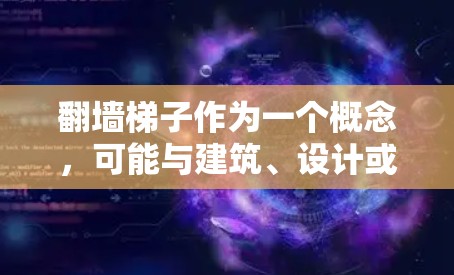 翻墙梯子作为一个概念，可能与建筑、设计或工程领域有关，具体含义可能因上下文而异。以下是对翻墙梯子效果的评测