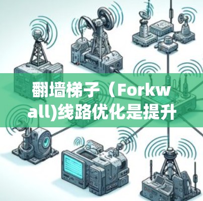 翻墙梯子（Forkwall)线路优化是提升网络性能、减少反爬虫攻击和保护用户数据安全的重要步骤。以下是一个详细的优化指南，帮助您有效优化翻墙梯子线路