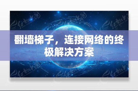 翻墙梯子,连接网络的终极解决方案 翻墙梯子,连接网络的终极解决方案