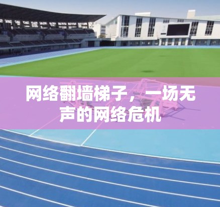 网络翻墙梯子，一场无声的网络危机