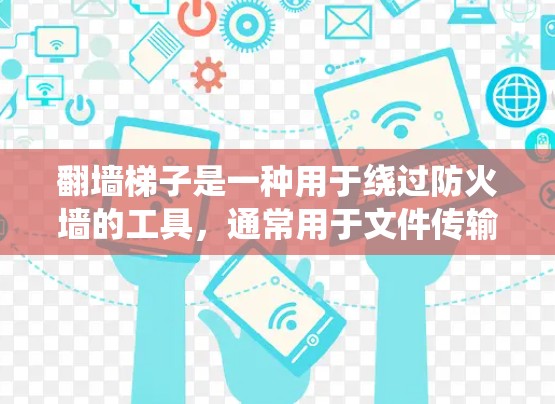翻墙梯子是一种用于绕过防火墙的工具，通常用于文件传输、连接外部网络或访问外部资源。以下是一些推荐合集，供您参考