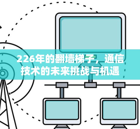 226年的翻墙梯子，通信技术的未来挑战与机遇