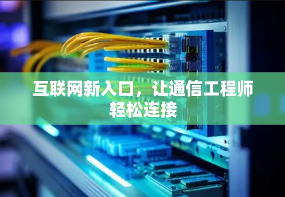 互联网新入口，让通信工程师轻松连接