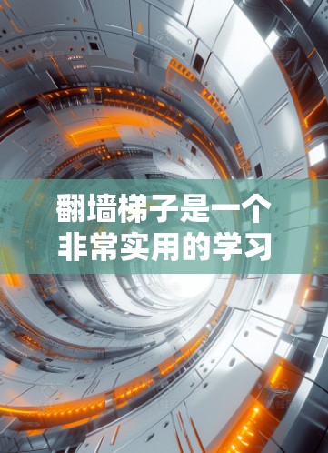 翻墙梯子是一个非常实用的学习工具，帮助英语学习者掌握词汇和语法。以下是一些推荐的翻墙梯子手机应用，供你选择