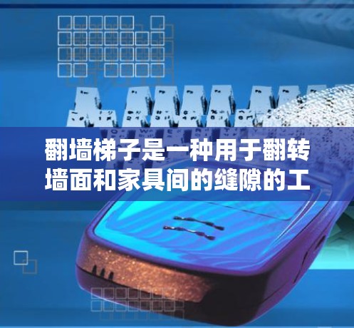 翻墙梯子是一种用于翻转墙面和家具间的缝隙的工具，常见于建筑和房屋翻墙项目中。以下是使用翻墙梯子的详细技巧