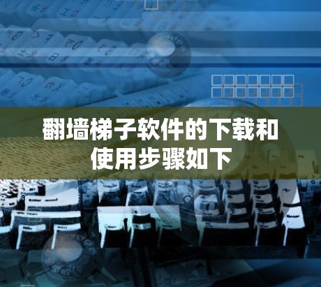翻墙梯子软件的下载和使用步骤如下