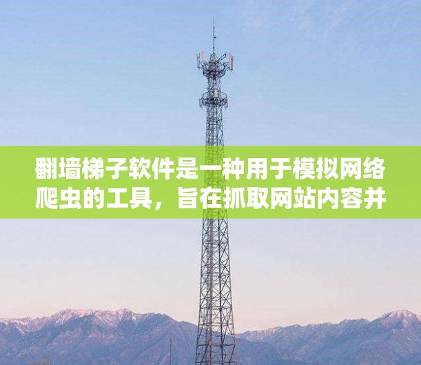 翻墙梯子软件是一种用于模拟网络爬虫的工具,旨在抓取网站内容并添加反爬墙或爬虫标记。以下是一个详细步骤指南,帮助您实现翻墙梯子软件 翻墙梯子软件是一种用于模拟网络爬虫的工具,旨在抓取网站内容并添加反爬墙或爬虫标记。以下是一个详细步骤指南,帮助您实现翻墙梯子软件