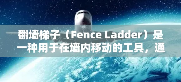 翻墙梯子（Fence Ladder）是一种用于在墙内移动的工具，通常用于保护层砖或墙块的安全。以下是关于翻墙梯子的热门选择和推荐
