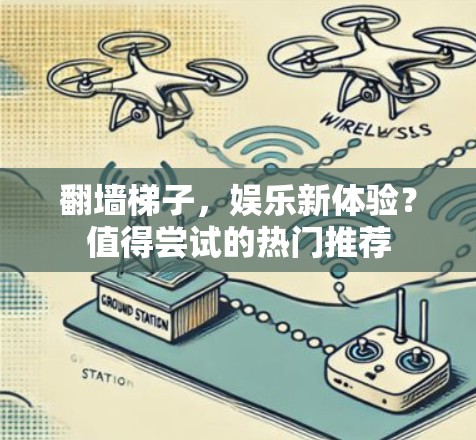 翻墙梯子，娱乐新体验？值得尝试的热门推荐
