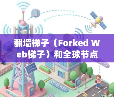 翻墙梯子（Forked Web梯子）和全球节点（Global Nodes）是爬虫工具（如Scrapy、Selenium等）中的术语，用于管理和配置爬虫的访问权限和性能。以下是具体的解释