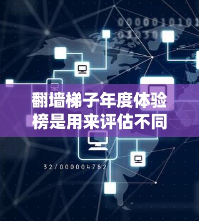 翻墙梯子年度体验榜是用来评估不同资源或信息来源在特定年份内通过翻墙梯子（即爬虫技术）收集资源效率和难度的工具。以下是一个全面的概述