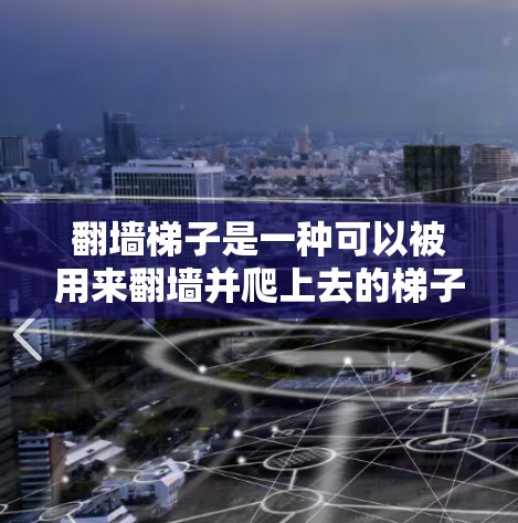 翻墙梯子是一种可以被用来翻墙并爬上去的梯子，其设计和功能各有不同。以下是对翻墙梯子的详细分析