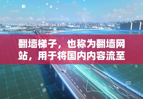 翻墙梯子，也称为翻墙网站，用于将国内内容流至国外。以下是一些免费的翻墙资源和网站供参考