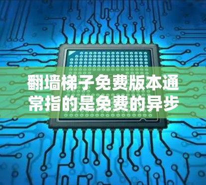 翻墙梯子免费版本通常指的是免费的异步访问工具，用于访问互联网中的异步内容，如视频、直播、实时新闻等。免费版本通常提供以下功能