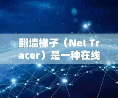 翻墙梯子(Net Tracer)是一种在线爬取互联网资源的工具,主要用于在没有安装网络设备的情况下,访问和爬取网页、文件等资源。以下是一些常见的推荐工具,供您参考 翻墙梯子(Net Tracer)是一种在线爬取互联网资源的工具,主要用于在没有安装网络设备的情况下,访问和爬取网页、文件等资源。以下是一些常见的推荐工具,供您参考