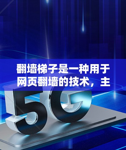 翻墙梯子是一种用于网页翻墙的技术，主要用于将网页中的内容转移到其他设备或平台。以下是一些关于翻墙梯子的精选合集，涵盖了不同的平台和工具，帮助您找到最相关的推荐