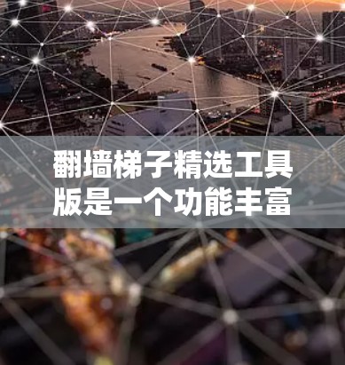 翻墙梯子精选工具版是一个功能丰富的网络监控工具,旨在帮助用户实时监控和记录网络访问行为,保护网络安全。以下是对该工具的详细介绍 翻墙梯子精选工具版是一个功能丰富的网络监控工具,旨在帮助用户实时监控和记录网络访问行为,保护网络安全。以下是对该工具的详细介绍