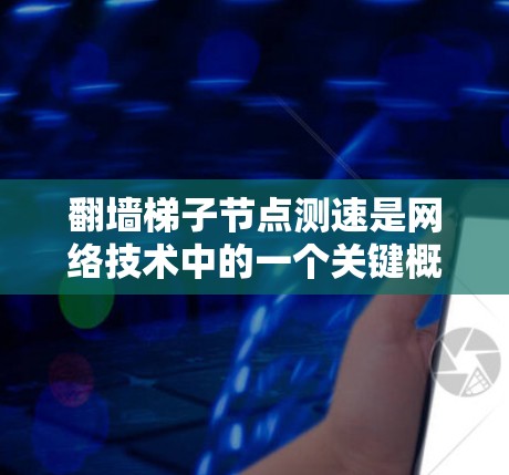 翻墙梯子节点测速是网络技术中的一个关键概念,涉及翻墙梯子的节点性能测试。以下是关于翻墙梯子节点测速的详细步骤 翻墙梯子节点测速是网络技术中的一个关键概念,涉及翻墙梯子的节点性能测试。以下是关于翻墙梯子节点测速的详细步骤