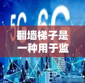翻墙梯子是一种用于监控网络流量的设备,通过传感器和检测手段实时监测网络环境,从而评估流量大小、模式、趋势等。以下是对该技术的详细分析 翻墙梯子是一种用于监控网络流量的设备,通过传感器和检测手段实时监测网络环境,从而评估流量大小、模式、趋势等。以下是对该技术的详细分析