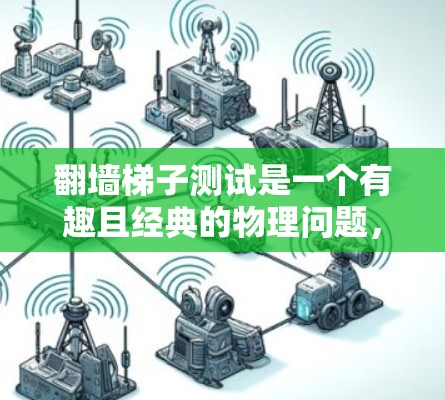 翻墙梯子测试是一个有趣且经典的物理问题，旨在测试一个人的物理知识和解决问题的能力。以下是该测试的详细分析