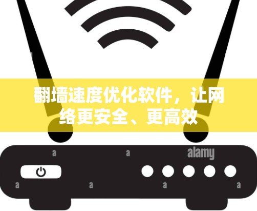 翻墙速度优化软件,让网络更安全、更高效 翻墙速度优化软件,让网络更安全、更高效