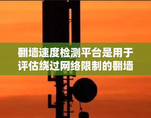 翻墙速度检测平台是用于评估绕过网络限制的翻墙网站的访问速度工具。以下是根据您的需求选择的几个推荐平台 翻墙速度检测平台是用于评估绕过网络限制的翻墙网站的访问速度工具。以下是根据您的需求选择的几个推荐平台