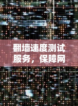 翻墙速度测试服务，保障网络顺畅的基石